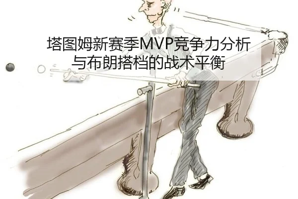 塔图姆新赛季MVP竞争力分析 与布朗搭档的战术平衡